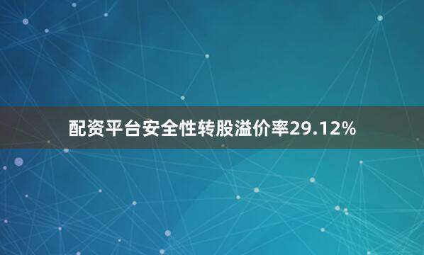 配资平台安全性转股溢价率29.12%