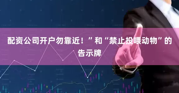 配资公司开户勿靠近！”和“禁止投喂动物”的告示牌