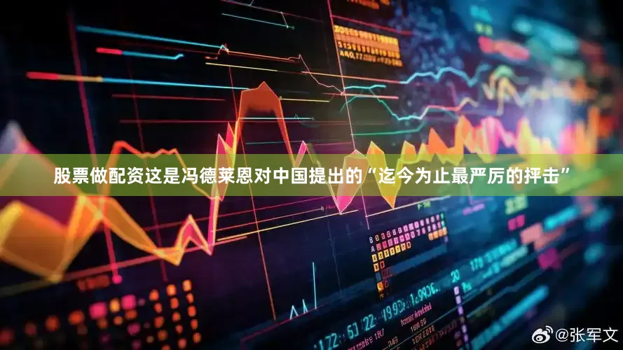 股票做配资这是冯德莱恩对中国提出的“迄今为止最严厉的抨击”