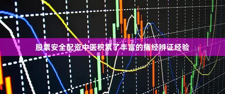 股票安全配资中医积累了丰富的痛经辨证经验