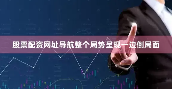 股票配资网址导航整个局势呈现一边倒局面