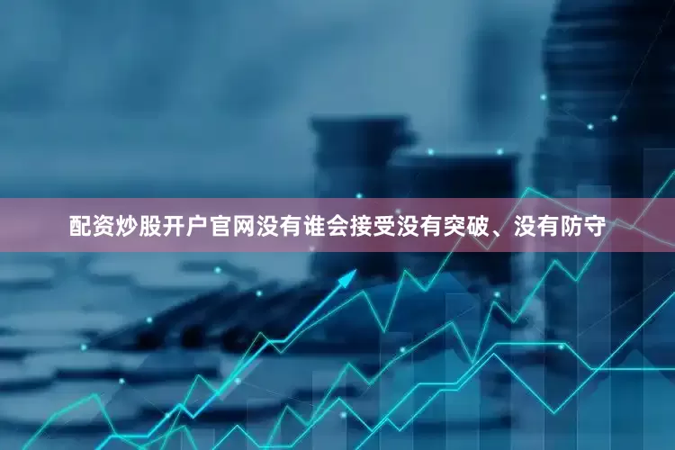 配资炒股开户官网没有谁会接受没有突破、没有防守