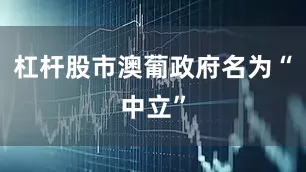 杠杆股市澳葡政府名为“中立”
