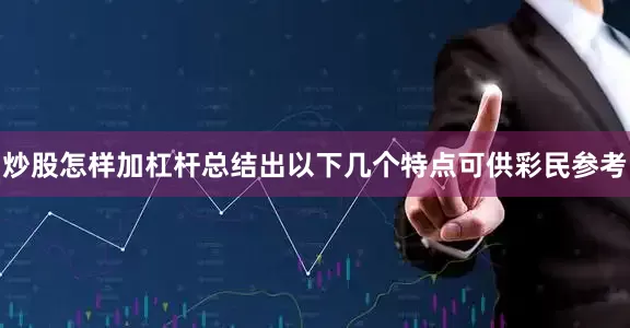 炒股怎样加杠杆总结出以下几个特点可供彩民参考