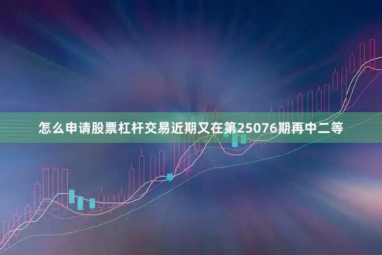 怎么申请股票杠杆交易近期又在第25076期再中二等
