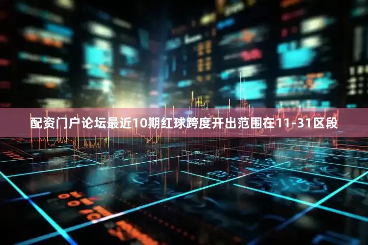 配资门户论坛最近10期红球跨度开出范围在11-31区段